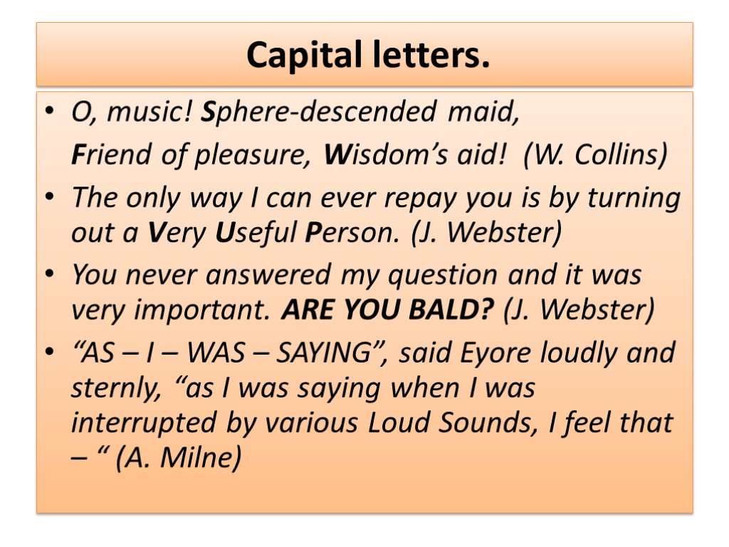 Capital letters. O, music! Sphere-descended maid, Friend of pleasure, Wisdom’s aid! (W. Collins) The